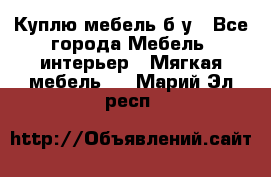 Куплю мебель б/у - Все города Мебель, интерьер » Мягкая мебель   . Марий Эл респ.